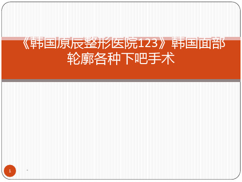 《韩国原辰整形医院123》韩国面部轮廓各种下吧手术PPT课件