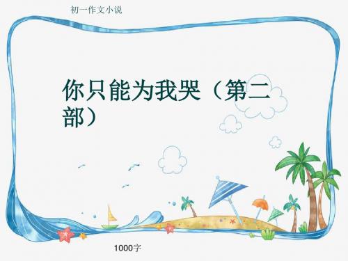 初一作文小说《你只能为我哭(第二部)》1000字(共15页PPT)