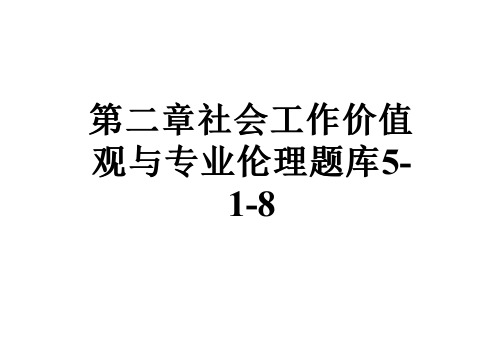 第二章社会工作价值观与专业伦理题库5-1-8