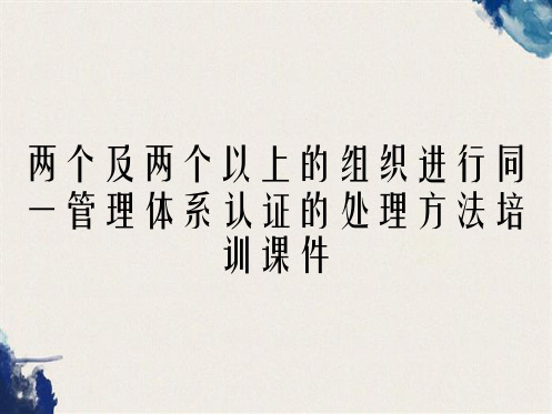 两个及两个以上的组织进行同一管理体系认证的处理方法培训课件