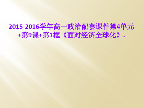 2015-2016学年高一政治配套课件第4单元+第9课+第1框《面对经济全球化》.