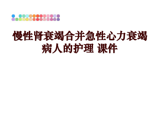 最新慢性肾衰竭合并急性心力衰竭病人的护理 课件PPT课件