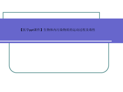 【医学ppt课件】生物体内污染物质的运动过程及毒性