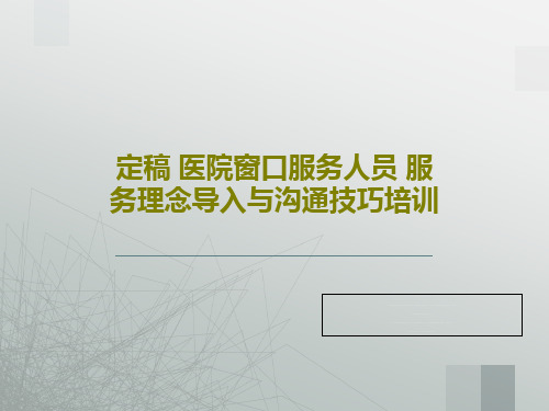 定稿 医院窗口服务人员 服务理念导入与沟通技巧培训共51页PPT