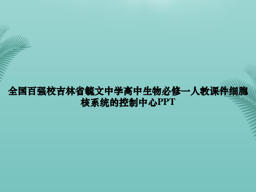 【优秀文档】全国百强校吉林省毓文中学高中生物必修一人教细胞核系统的控制中心PPT资料