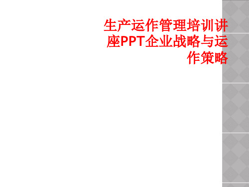 生产运作管理培训讲座PPT企业战略与运作策略