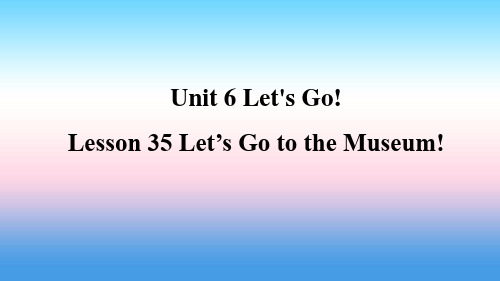 七年级英语上册Unit6Let’sGoLesson35Let’sGototheMuseum预习课件新版冀教版