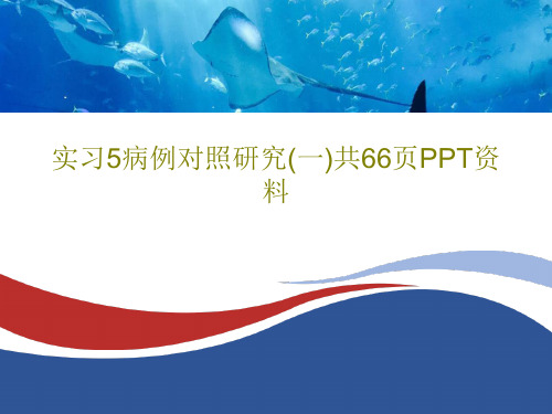 实习5病例对照研究(一)共66页PPT资料共65页PPT