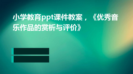 小学教育ppt课件教案,《优秀音乐作品的赏析与评价》