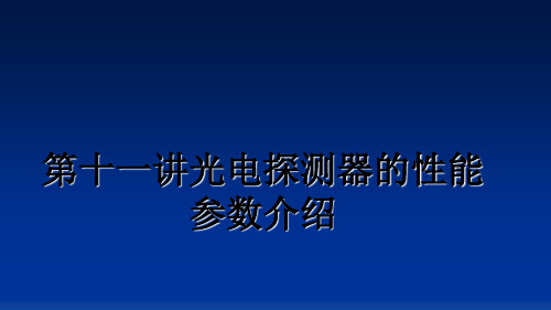 【精编】第十一讲光电探测器的性能参数介绍PPT课件