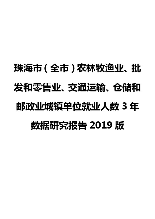 珠海市(全市)农林牧渔业、批发和零售业、交通运输、仓储和邮政业城镇单位就业人数3年数据研究报告2019版