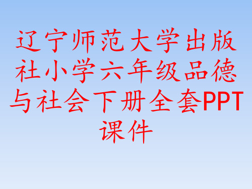 辽宁师范大学出版社小学六年级品德与社会下册全套PPT课件