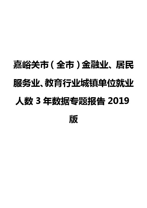 嘉峪关市(全市)金融业、居民服务业、教育行业城镇单位就业人数3年数据专题报告2019版