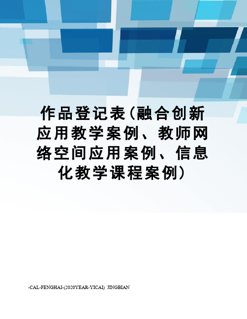 作品登记表(融合创新应用教学案例、教师网络空间应用案例、信息化教学课程案例)