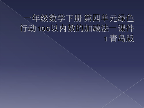 一年级数学下册 第四单元绿色行动 100以内数的加减法一课件1 青岛版