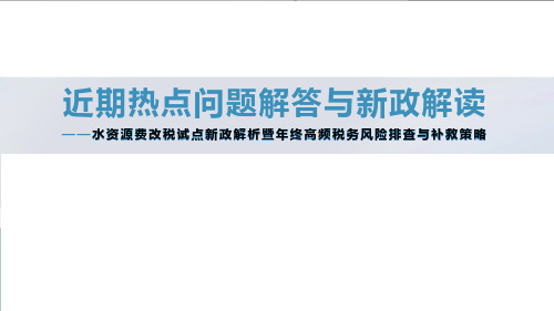 近期热点问题解答与新政解读(水资源费改税试点新政解析暨年终高频税务风险排查与补救策略