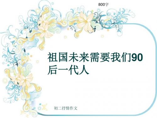 初二抒情作文《祖国未来需要我们90后一代人》800字(共10页PPT)