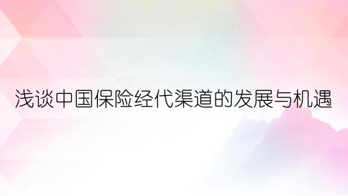 浅谈中国保险经代渠道的发展与机遇