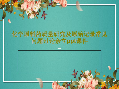 化学原料药质量研究及原始记录常见问题讨论余立ppt课件97页PPT