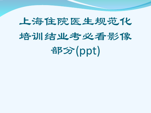 上海住院医生规范化培训结业考必看影像部分(ppt)