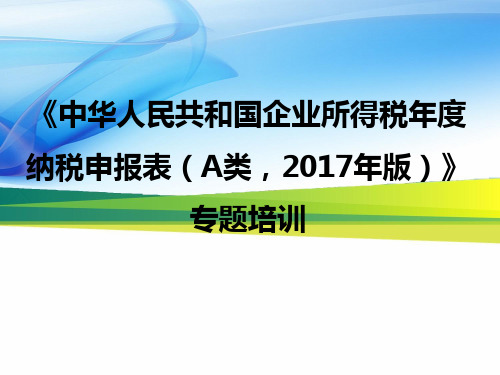 《中华人民共和国企业所得税年度纳税申报表(A类,2017年版)》专题培训讲义