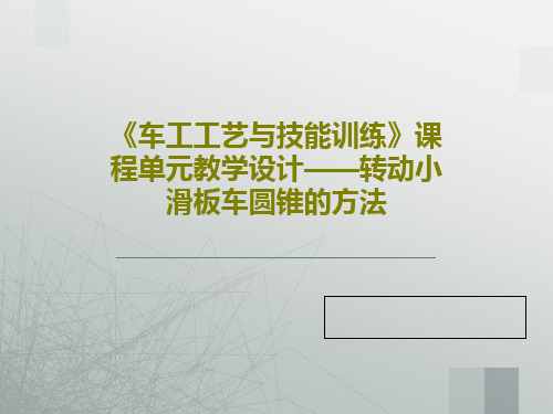 《车工工艺与技能训练》课程单元教学设计——转动小滑板车圆锥的方法共22页