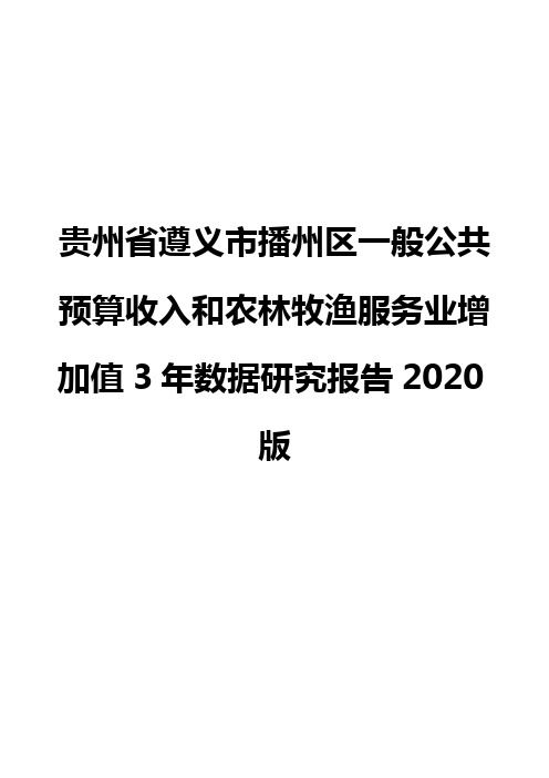 贵州省遵义市播州区一般公共预算收入和农林牧渔服务业增加值3年数据研究报告2020版