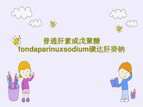 普通肝素或戊聚糖fondaparinuxsodium磺达肝癸钠PPT文档共61页