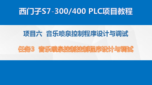 西门子S7-300400 PLC项目教程课件项目6 音乐喷泉控制程序设计与调试-任务3 音乐喷泉控制