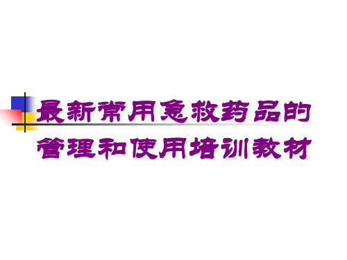 最新常用急救药品的管理和使用培训教材培训课件