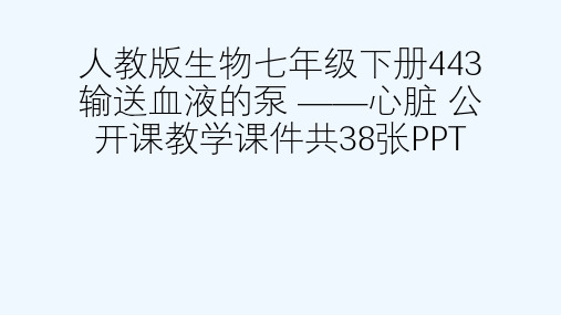 人教版生物七级下册443输送血液的泵 ——心脏 公开课教学课件共38张PPT[可修改版ppt]