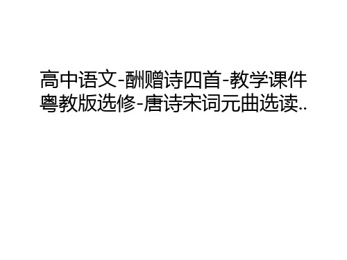 【资料】高中语文-酬赠诗四首-教学课件粤教版选修-唐诗宋词元曲选读..汇编