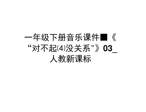 一年级下册音乐课件-《“对不起”“没关系”》03_人教新课标