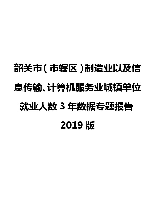 韶关市(市辖区)制造业以及信息传输、计算机服务业城镇单位就业人数3年数据专题报告2019版