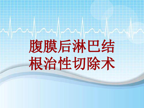 手术讲解模板：腹膜后淋巴结根治性切除术