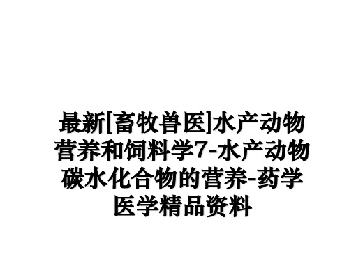 最新[畜牧兽医]水产动物营养和饲料学7-水产动物碳水化合物的营养-药学医学精品资料