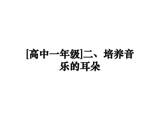 最新[高中一年级]二、培养音乐的耳朵教学讲义PPT课件