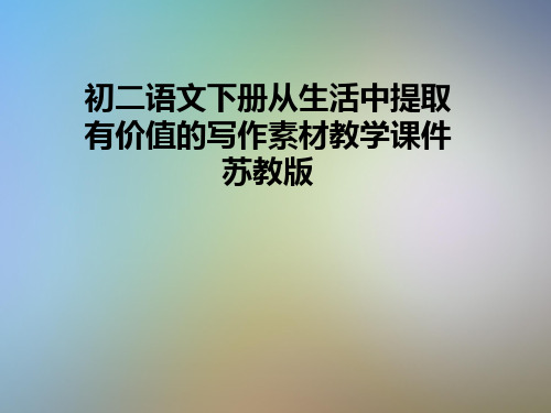初二语文下册从生活中提取有价值的写作素材教学课件苏教版