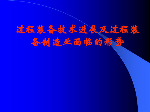 过程装备技术进展及过程装备制造业面临的形势
