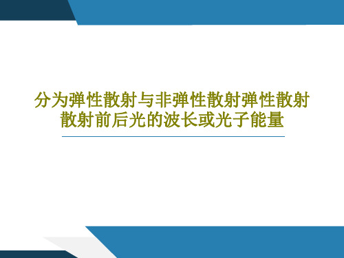 分为弹性散射与非弹性散射弹性散射散射前后光的波长或光子能量90页PPT