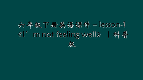 六年级下册英语课件-lesson-1《I’m not feeling well》｜科普版