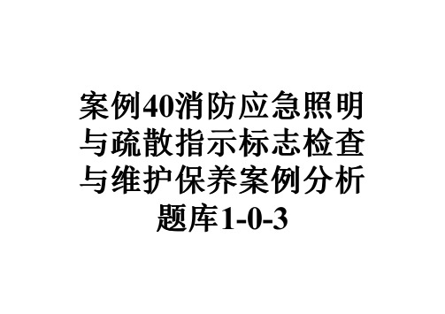 案例40消防应急照明与疏散指示标志检查与维护保养案例分析题库1-0-3