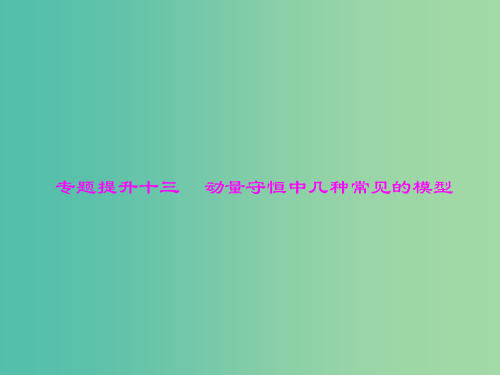 高考物理一轮总复习 专题十三 动量守恒中几种常见的模型课件 新人教版