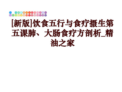 最新[新版]饮食五行与食疗摄生第五课肺、大肠食疗方剖析_精油之家幻灯片课件