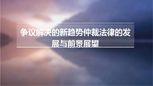 争议解决的新趋势仲裁法律的发展与前景展望