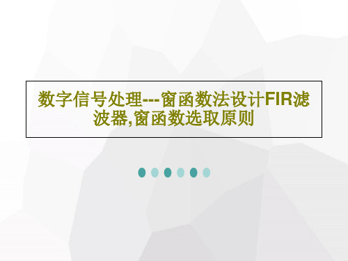 数字信号处理---窗函数法设计FIR滤波器,窗函数选取原则共52页文档