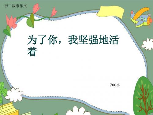 初二叙事作文《为了你,我坚强地活着》700字(共10页PPT)