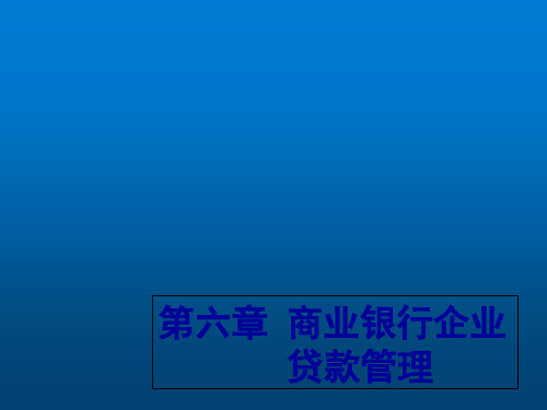 商业银行经营管理第六章 商业银行企业贷款管理