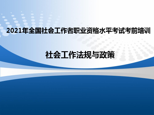 2021年全国社会工作者职业资格水平考试考前PPT培训 社会工作法规与政策