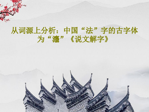 从词源上分析:中国“法”字的古字体为“灋”《说文解字》33页PPT